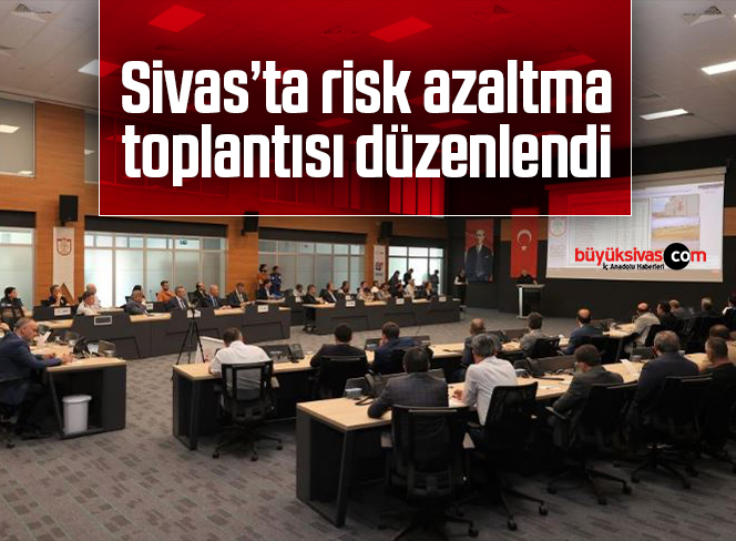 Sivas’ta risk azaltma toplantısı düzenlendi