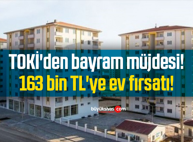 TOKİ’den bayram müjdesi! 163 bin TL’ye ev fırsatı!