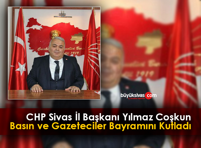 CHP Sivas İl Başkanı Yılmaz Coşkun Basın ve Gazeteciler Bayramını Kutladı