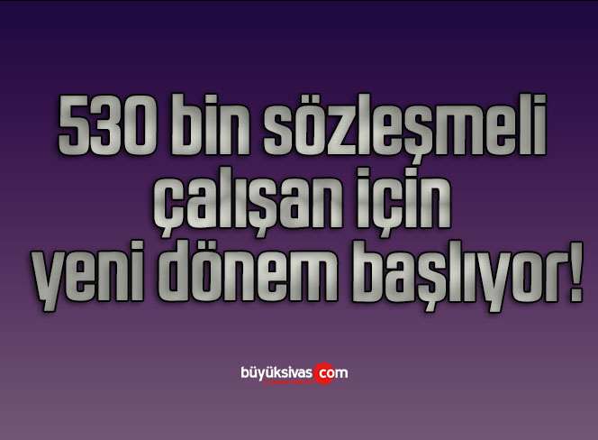 530 bin sözleşmeli çalışan için yeni dönem başlıyor