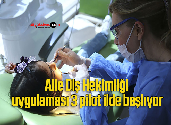Aile Diş Hekimliği uygulaması 3 pilot ilde başlıyor