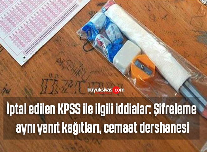 İptal edilen KPSS ile ilgili iddialar: Şifreleme, aynı yanıt kağıtları, cemaat dershanesi…