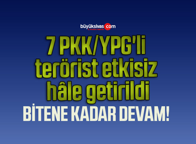 7 PKK/YPG’li terörist etkisiz hâle getirildi!