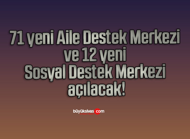 71 yeni Aile Destek Merkezi ve 12 yeni Sosyal Destek Merkezi açacağız
