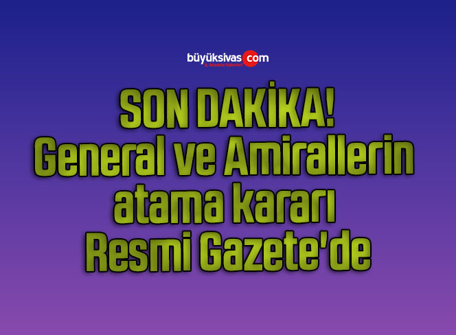 General ve Amirallerin atama kararı Resmi Gazete’de