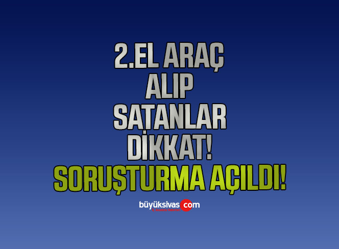 İkinci el araç alım satımında faaliyet gösteren firmalara soruşturma