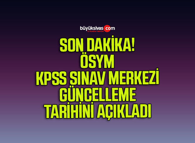 ÖSYM, KPSS sınav merkezi güncelleme tarihini açıkladı