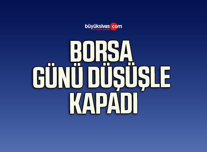 Borsa günü düşüşle tamamladı