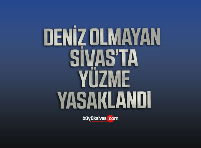 Denize kıyısı olmayan Sivas’ta yüzmek yasaklandı