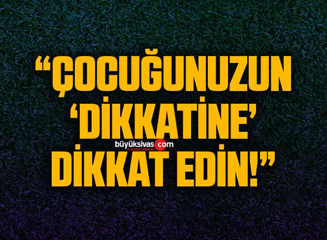 “Çocuğunuzun ‘dikkatine’ dikkat edin”