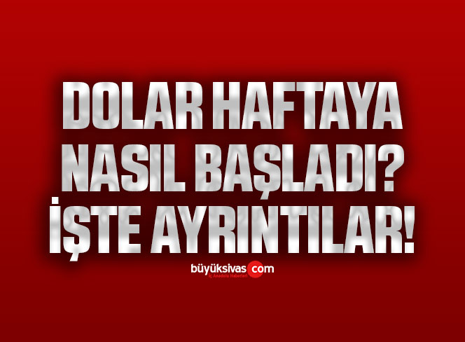 Dolar Haftaya Nasıl Başladı? İşte Ayrıntılar!