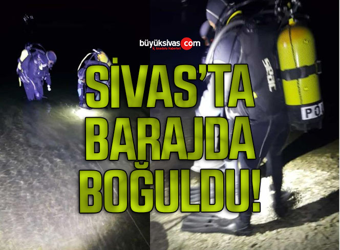 Sivas’ta arkadaşları ile baraja giren genç boğuldu