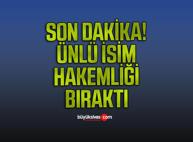 Ünlü İsim Hakemliği Bıraktı