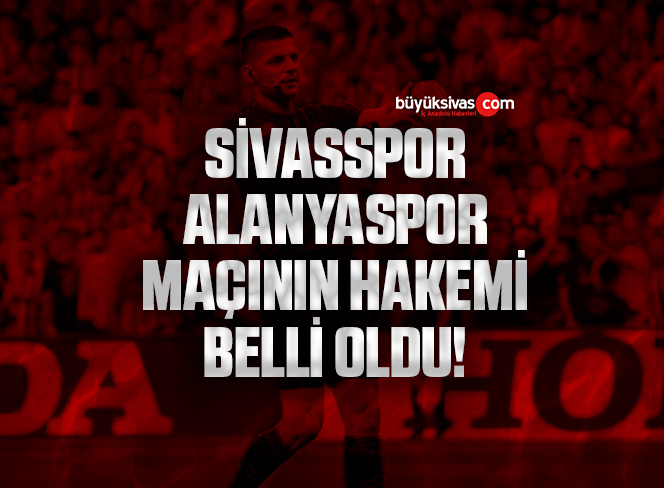 Sivasspor – Alanyaspor maçının hakemi belli oldu!