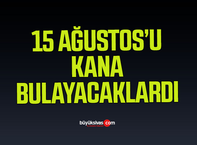15 Ağustos’u Kana Bulayacaklardı