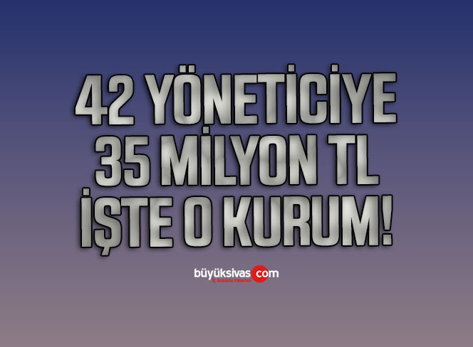 42 yöneticiye, üç yılda 35 milyon TL’nin üzerinde para dağıtılmış!