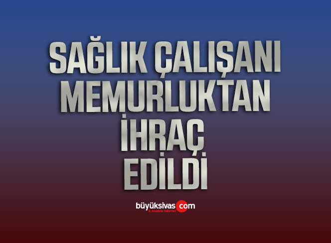 Memurluktan İhraç Edildi