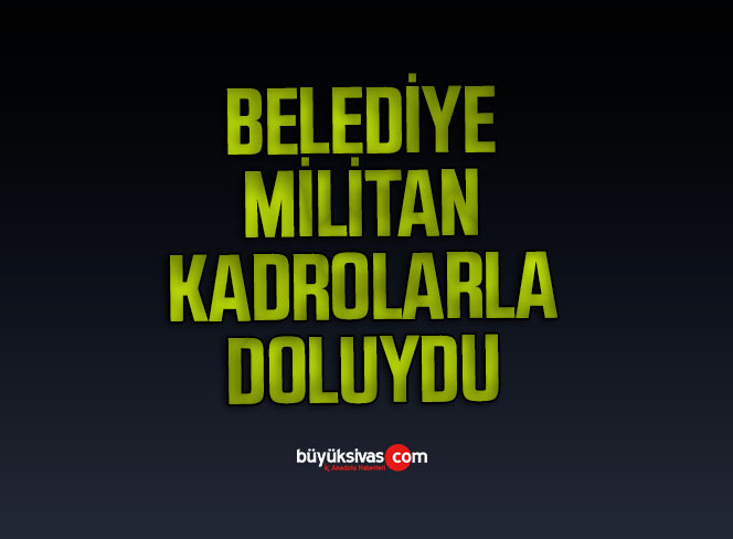Belediye Militan Kadrolar ile Doluydu