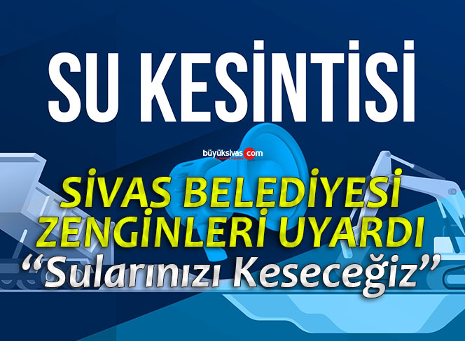 Sivas Belediyesi Uyardı! Sularınızı Keseceğiz Haberiniz Olsun
