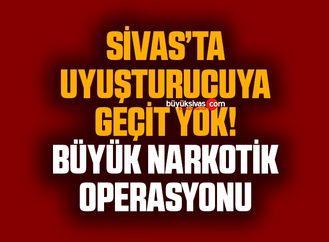 Sivas’ta uyuşturucuya geçit yok