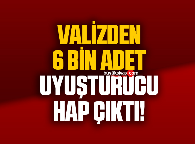 Valizden 6 bin adet uyuşturucu hap çıktı