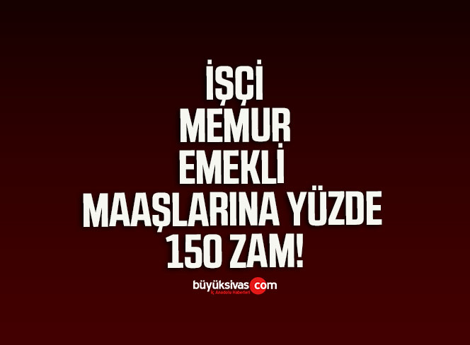 İşçi, Memur ve Emekli Maaşlarına Yüzde 150 Zam!