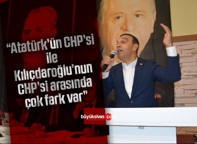“Atatürk’ün CHP’si ile Kılıçdaroğlu’nun CHP’si arasında çok fark var”