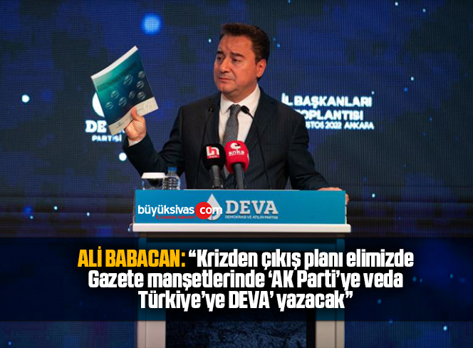 ALİ BABACAN: ‘Krizden çıkış planı elimizde , Gazete manşetlerinde ‘AK Parti’ye veda, Türkiye’ye DEVA’ yazacak”