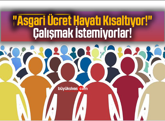 “Asgari Ücret Hayatı Kısaltıyor!” Çalışmak İstemiyorlar!