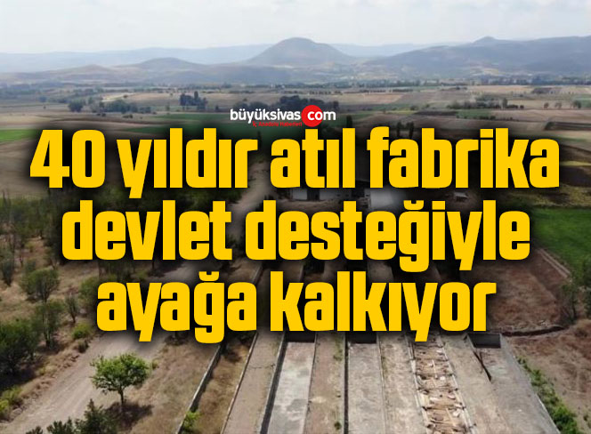 40 yıldır atıl fabrika devlet desteğiyle ayağa kalkıyor