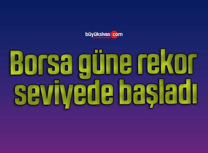Borsa güne rekor seviyede başladı