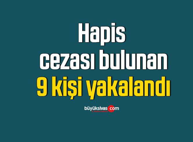 Hapis cezası bulunan 9 kişi yakalandı
