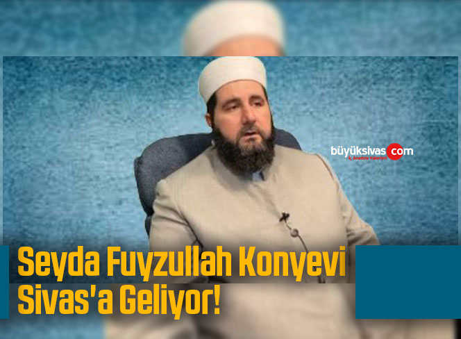 Seyda Fuyzullah Konyevi Sivas’a Geliyor!
