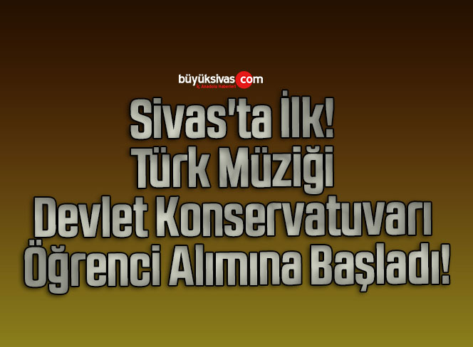 Sivas’ta İlk! Türk Müziği Devlet Konservatuvarı Öğrenci Alımına Başladı!
