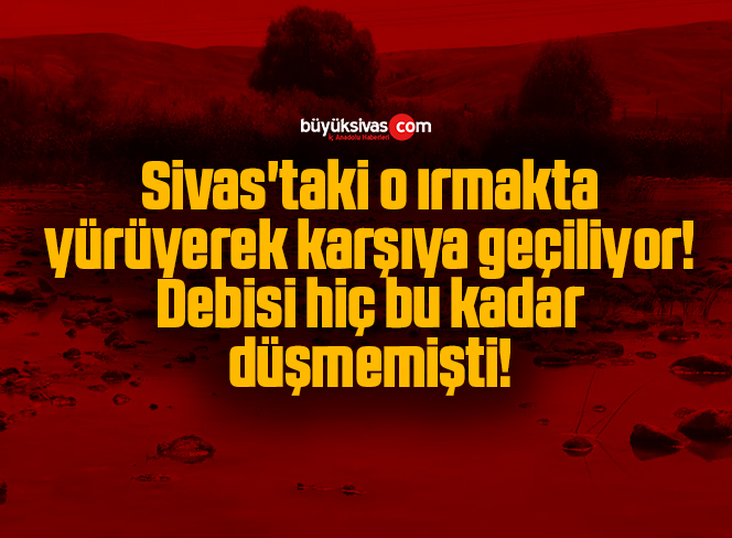 Sivas’taki o ırmakta yürüyerek karşıya geçiliyor! Debisi hiç bu kadar düşmemişti!
