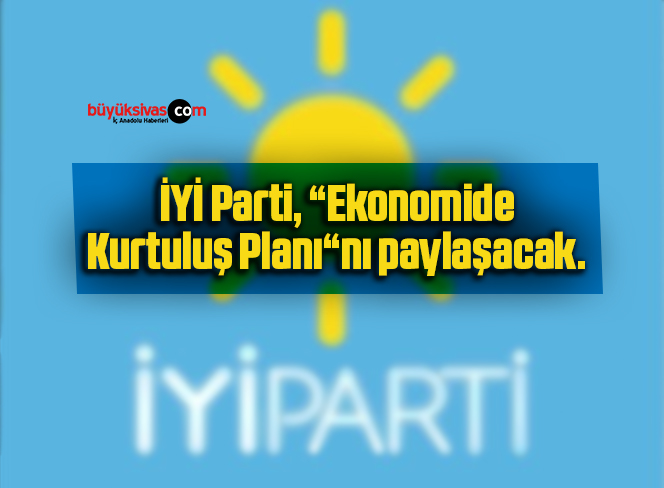 İYİ Parti, “Ekonomide Kurtuluş Planı“nı paylaşacak.