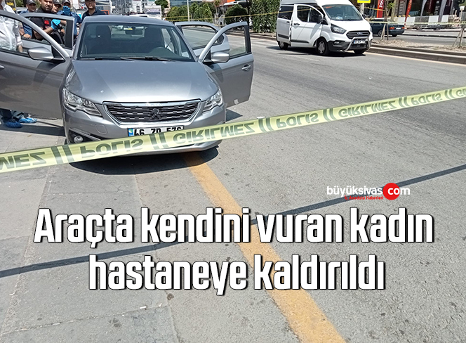 Araçta kendini vuran kadın hastaneye kaldırıldı