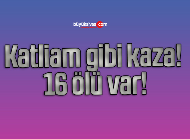 Katliam gibi kaza! 16 ölü var!
