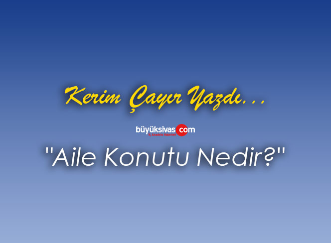 Köşe Yazarımız Kerim Çayır Yazdı “Aile Konutu Nedir?”
