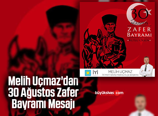 Melih Uçmaz’dan 30 Ağustos Zafer Bayramı Mesajı