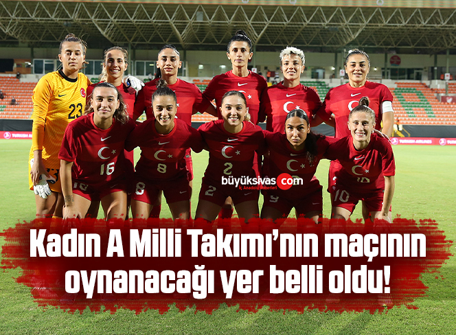 Kadın A Milli Takımı’nın maçı oynanacağı yer belli oldu!
