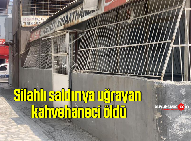 Silahlı saldırıya uğrayan kahvehaneci öldü