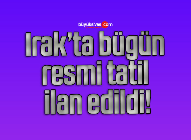Irak’ta bügün resmi tatil ilan edildi!