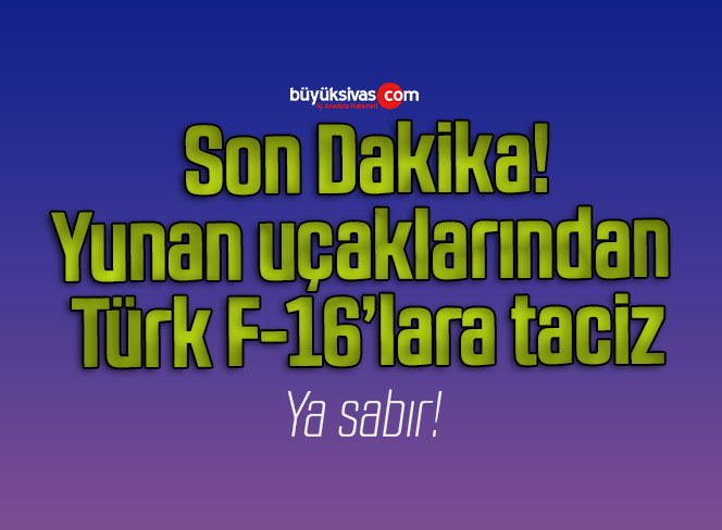 Yunan uçaklarından Türk F-16’lara taciz