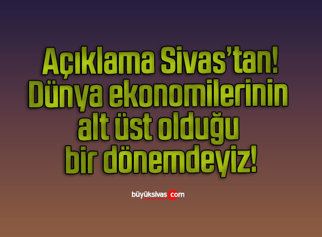 Dünya ekonomilerinin alt üst olduğu bir dönemdeyiz