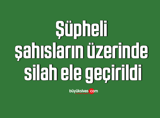 Şüpheli şahısların üzerinde silah ele geçirildi