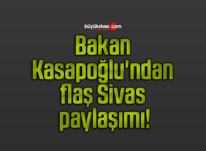 Bakan Kasapoğlu’ndan flaş Sivas paylaşımı!
