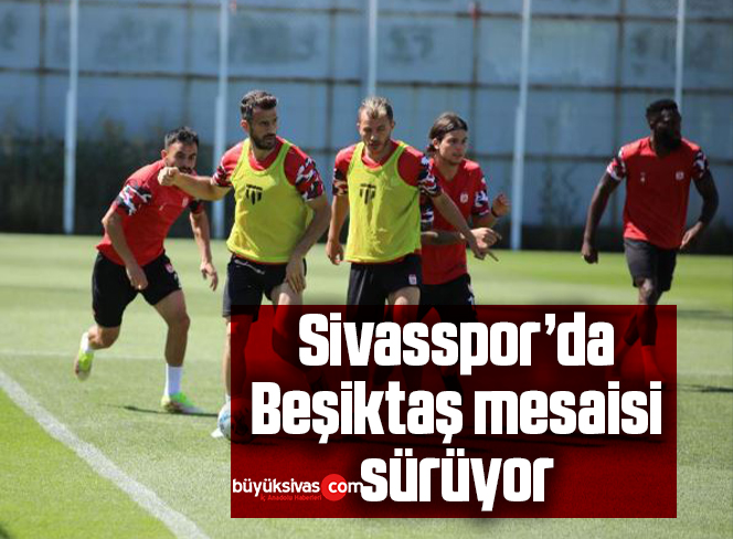 Sivasspor’da Beşiktaş mesaisi sürüyor