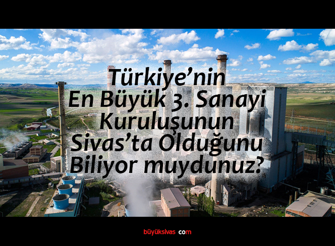 Türkiye’nin En Büyük 3. Sanayi Kuruluşunun Sivas’ta Olduğunu Biliyor muydunuz?
