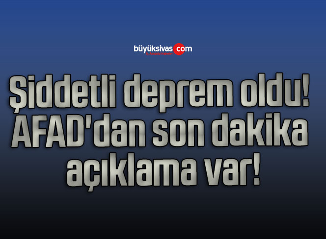 Şiddetli deprem oldu! AFAD’dan son dakika açıklama var!